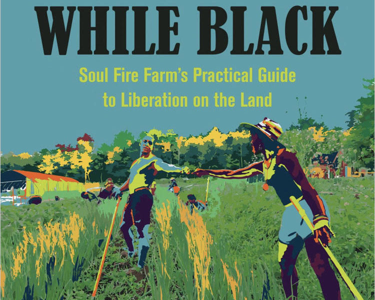 Farming While Black: Soul Fire Farm’s Practical Guide to Liberation on the Land